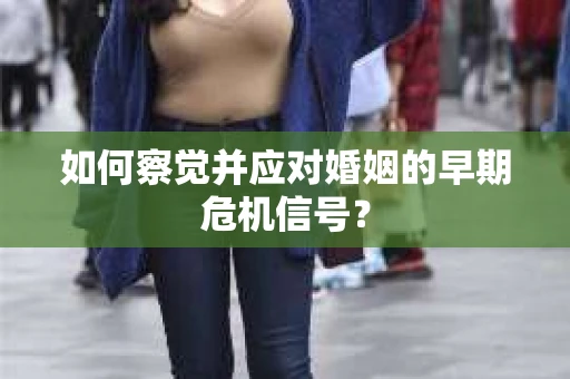 如何察觉并应对婚姻的早期危机信号？