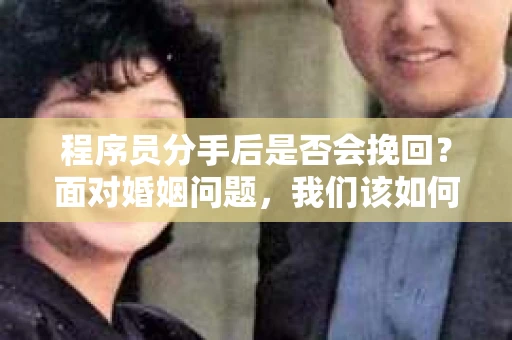程序员分手后是否会挽回？面对婚姻问题，我们该如何应对？