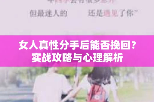 女人真性分手后能否挽回？实战攻略与心理解析