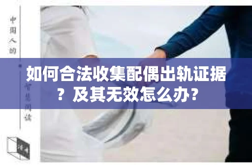 如何合法收集配偶出轨证据？及其无效怎么办？