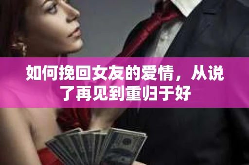 如何挽回女友的爱情，从说了再见到重归于好