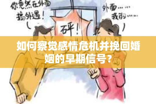 如何察觉感情危机并挽回婚姻的早期信号？