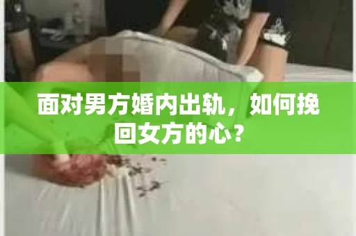 面对男方婚内出轨，如何挽回女方的心？