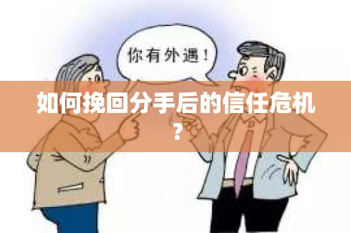 如何挽回分手后的信任危机？