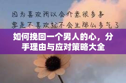 如何挽回一个男人的心，分手理由与应对策略大全