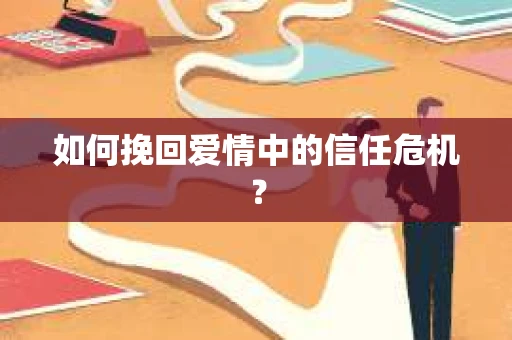 如何挽回爱情中的信任危机？