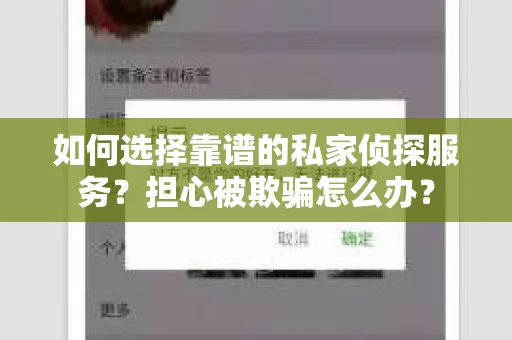 如何选择靠谱的私家侦探服务？担心被欺骗怎么办？
