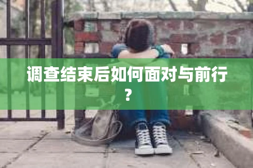调查结束后如何面对与前行？