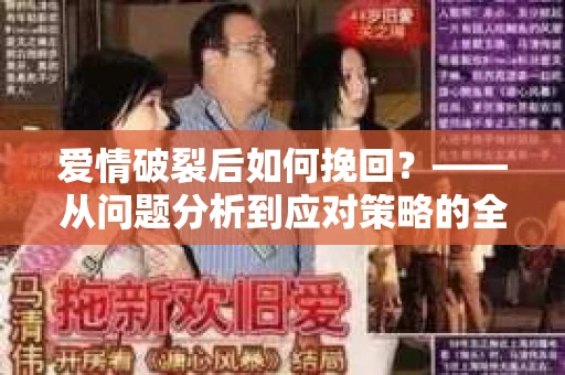 爱情破裂后如何挽回？——从问题分析到应对策略的全面指南