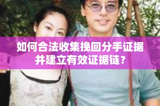 如何合法收集挽回分手证据并建立有效证据链? 如何合法收集挽回分手证据并建立有效证据链?