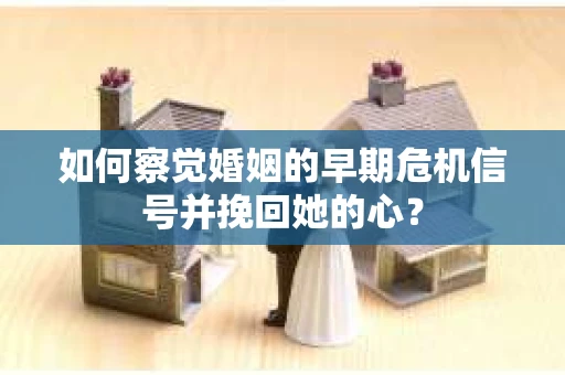 如何察觉婚姻的早期危机信号并挽回她的心？