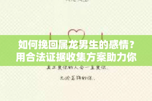 如何挽回属龙男生的感情？用合法证据收集方案助力你的努力？