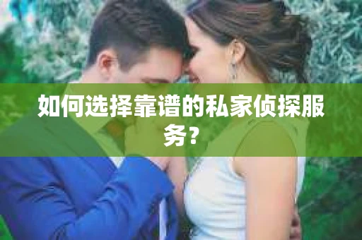 如何选择靠谱的私家侦探服务？
