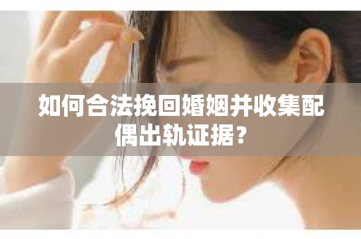 如何合法挽回婚姻并收集配偶出轨证据？