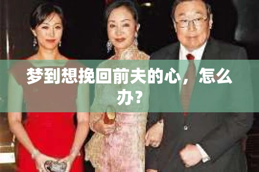 梦到想挽回前夫的心，怎么办？