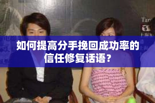 如何提高分手挽回成功率的信任修复话语？