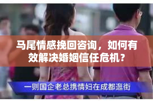 马尾情感挽回咨询，如何有效解决婚姻信任危机？