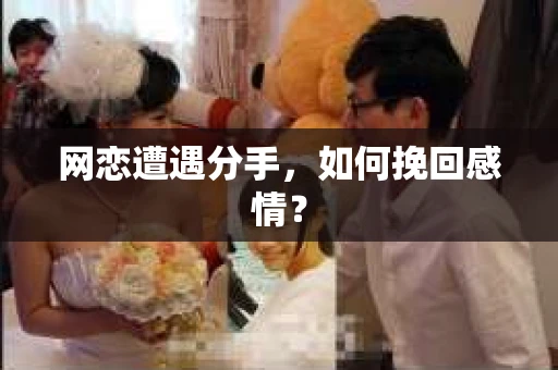网恋遭遇分手，如何挽回感情？