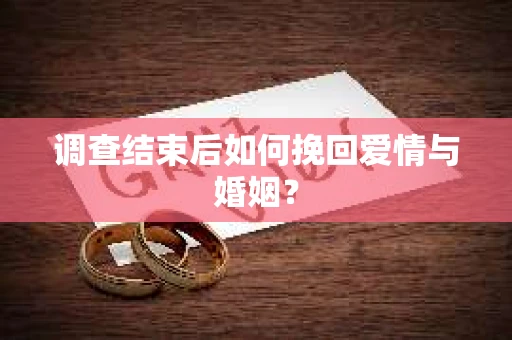调查结束后如何挽回爱情与婚姻？