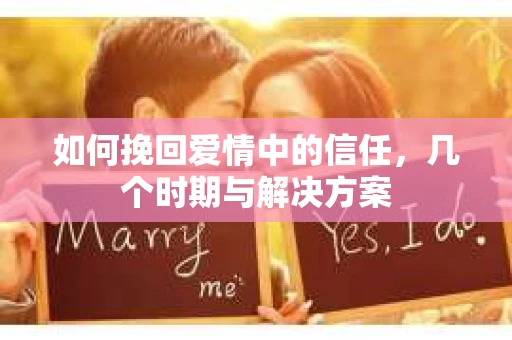 如何挽回爱情中的信任，几个时期与解决方案