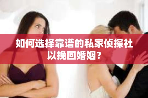 如何选择靠谱的私家侦探社以挽回婚姻？
