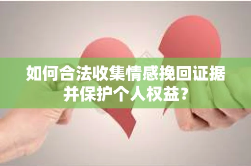 如何合法收集情感挽回证据并保护个人权益？
