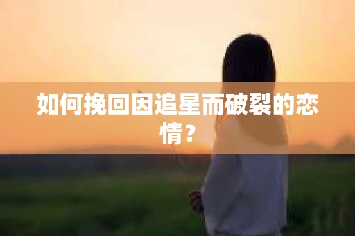 如何挽回因追星而破裂的恋情？