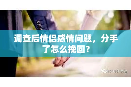 调查后情侣感情问题，分手了怎么挽回？
