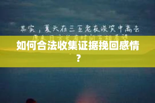 如何合法收集证据挽回感情？