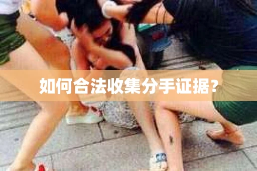 如何合法收集分手证据？