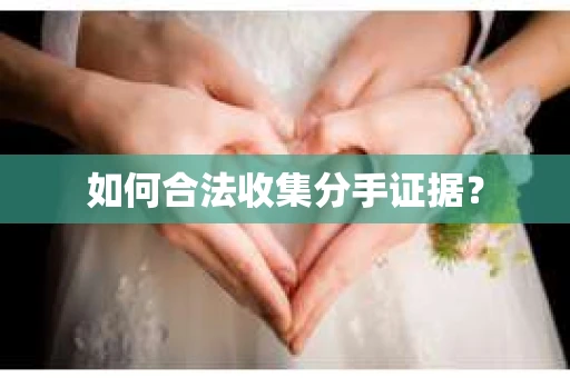 如何合法收集分手证据？
