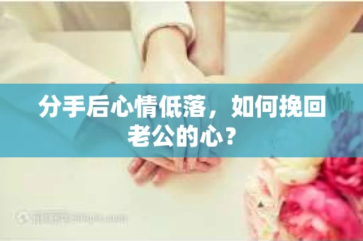 分手后心情低落，如何挽回老公的心？