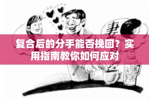 复合后的分手能否挽回？实用指南教你如何应对
